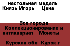 настольная медаль “Князь Игорь“ › Цена ­ 200 - Все города Коллекционирование и антиквариат » Монеты   . Курская обл.,Курск г.